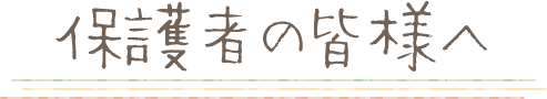 保護者の皆さまへ