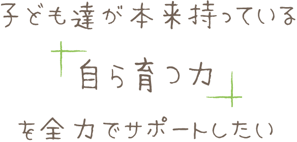 子どもたちが本来持っている自ら育つ力を全力でサポートしたい